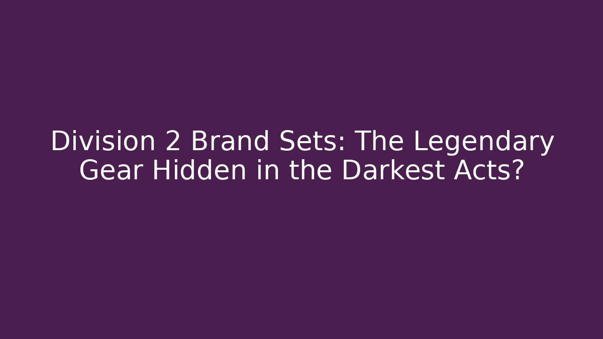 Division 2 Brand Sets: The Legendary Gear Hidden in the Darkest Acts?