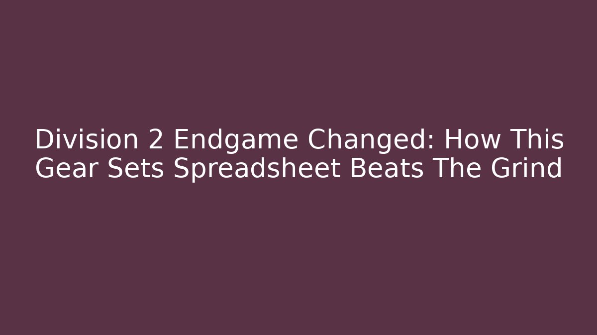 Division 2 Endgame Changed: How This Gear Sets Spreadsheet Beats The Grind