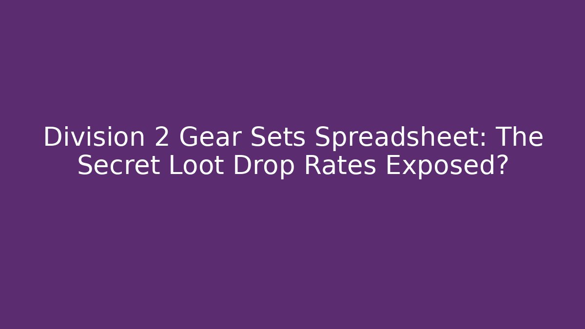 Division 2 Gear Sets Spreadsheet: The Secret Loot Drop Rates Exposed?