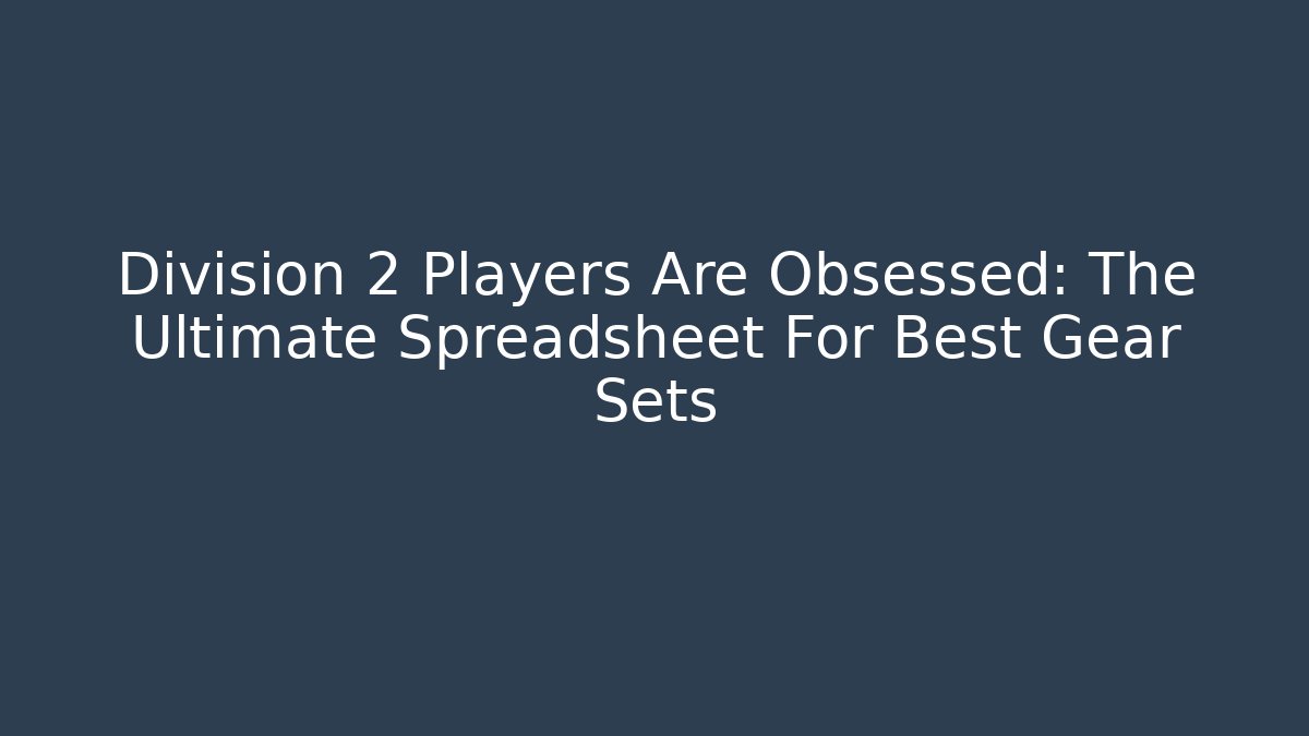 Division 2 Players Are Obsessed: The Ultimate Spreadsheet For Best Gear Sets