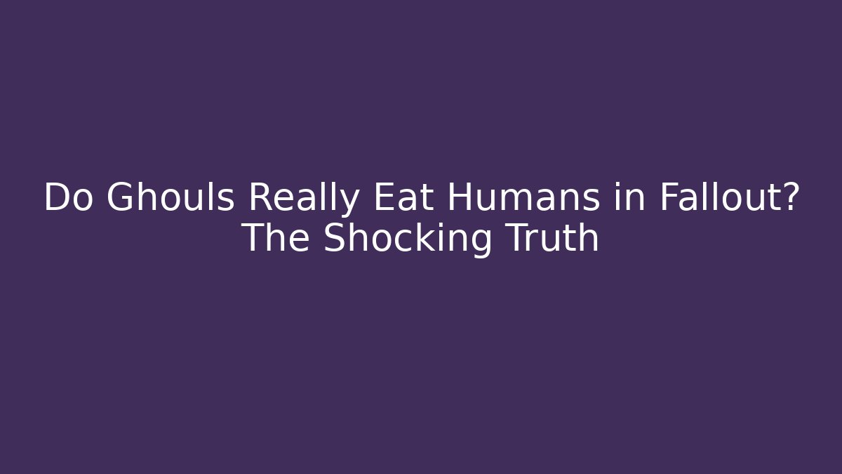 Do Ghouls Really Eat Humans in Fallout? The Shocking Truth