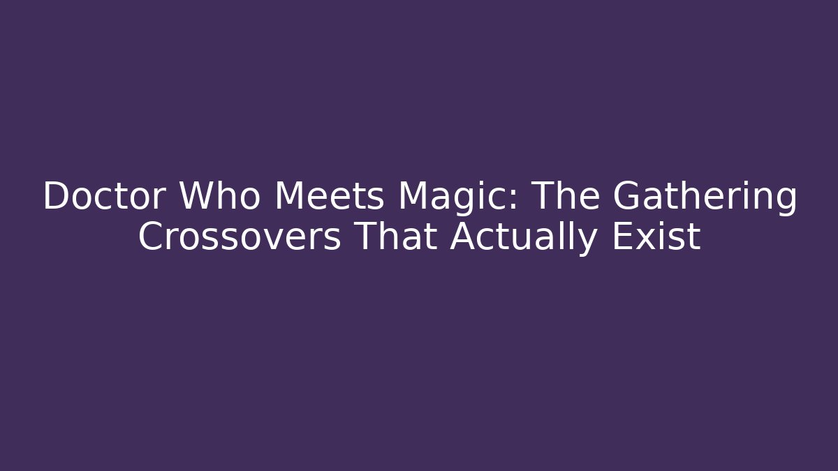 Doctor Who Meets Magic: The Gathering Crossovers That Actually Exist