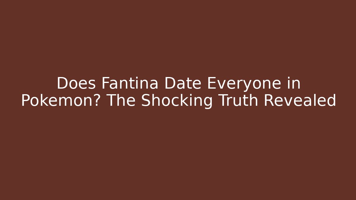 Does Fantina Date Everyone in Pokémon? The Shocking Truth Revealed