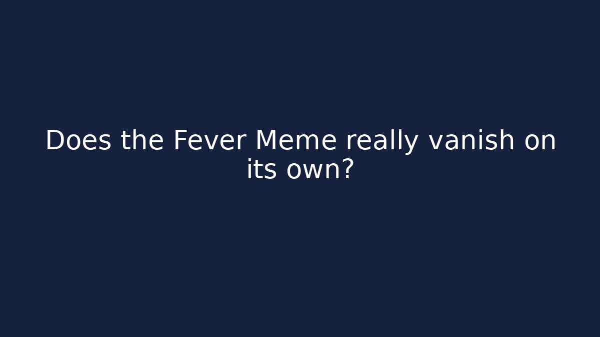 Does the Fever Meme really vanish on its own?