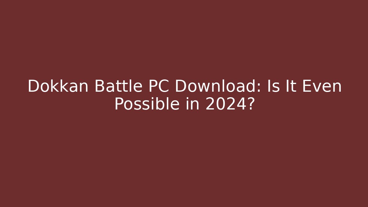 Dokkan Battle PC Download: Is It Even Possible in 2024?