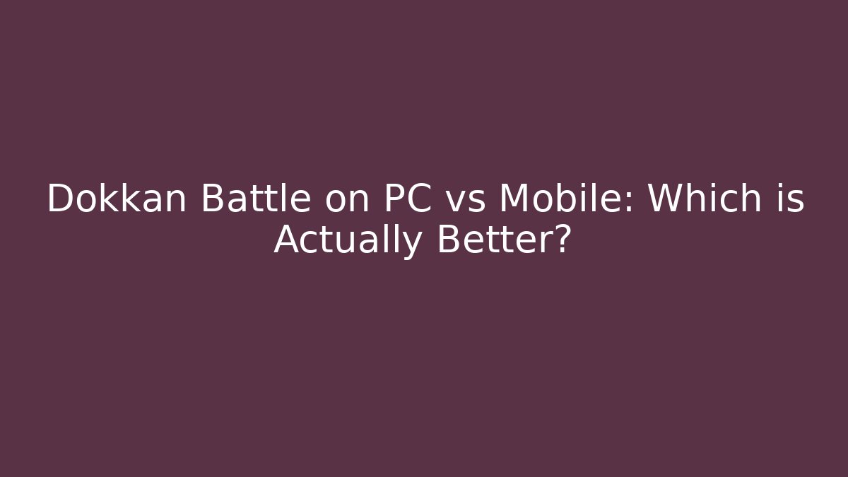 Dokkan Battle on PC vs Mobile: Which is Actually Better?