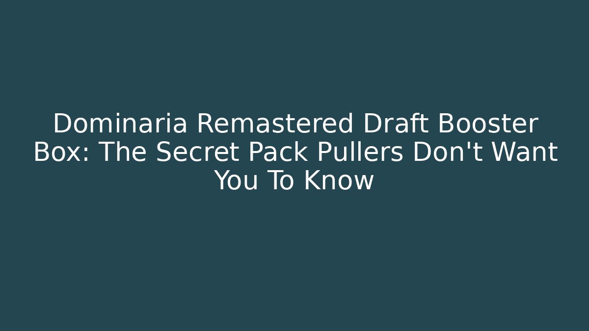 Dominaria Remastered Draft Booster Box: The Secret Pack Pullers Don’t Want You To Know