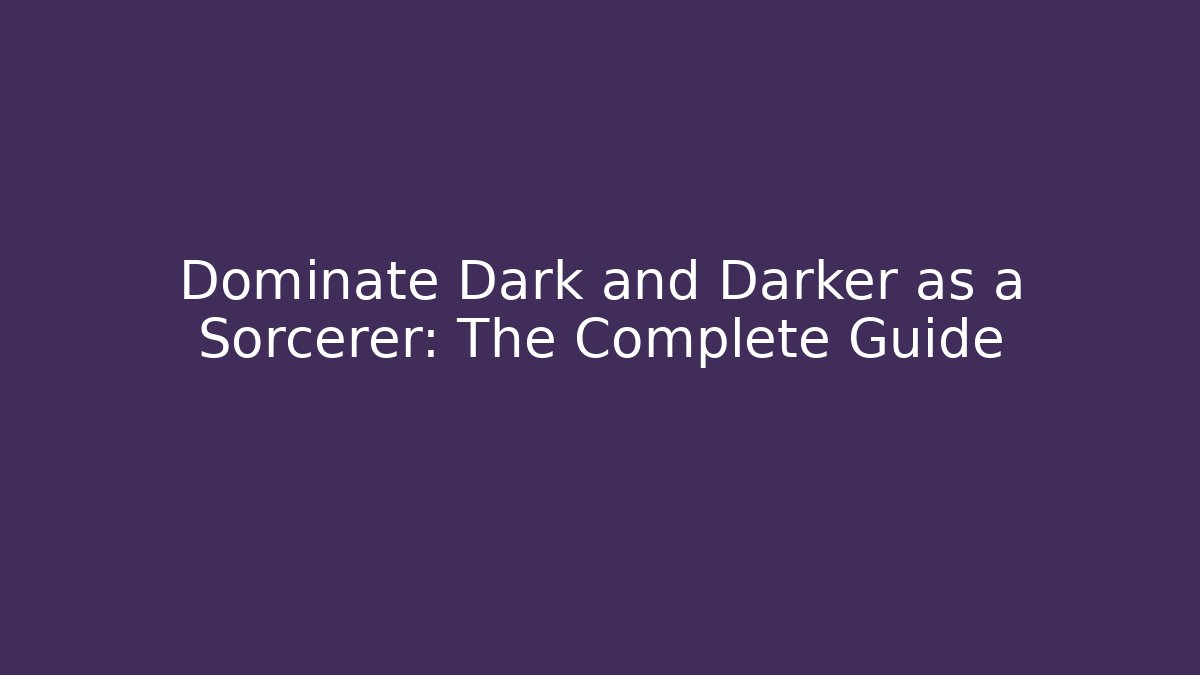Dominate Dark and Darker as a Sorcerer: The Complete Guide