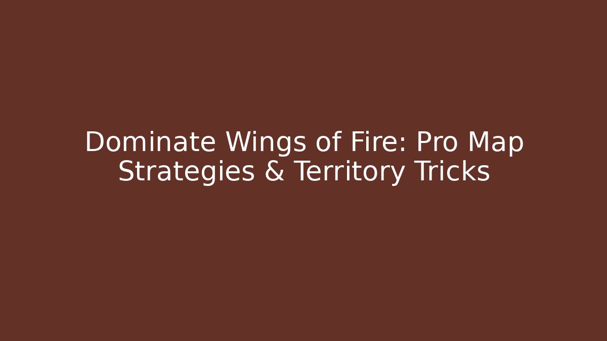 Dominate Wings of Fire: Pro Map Strategies & Territory Tricks