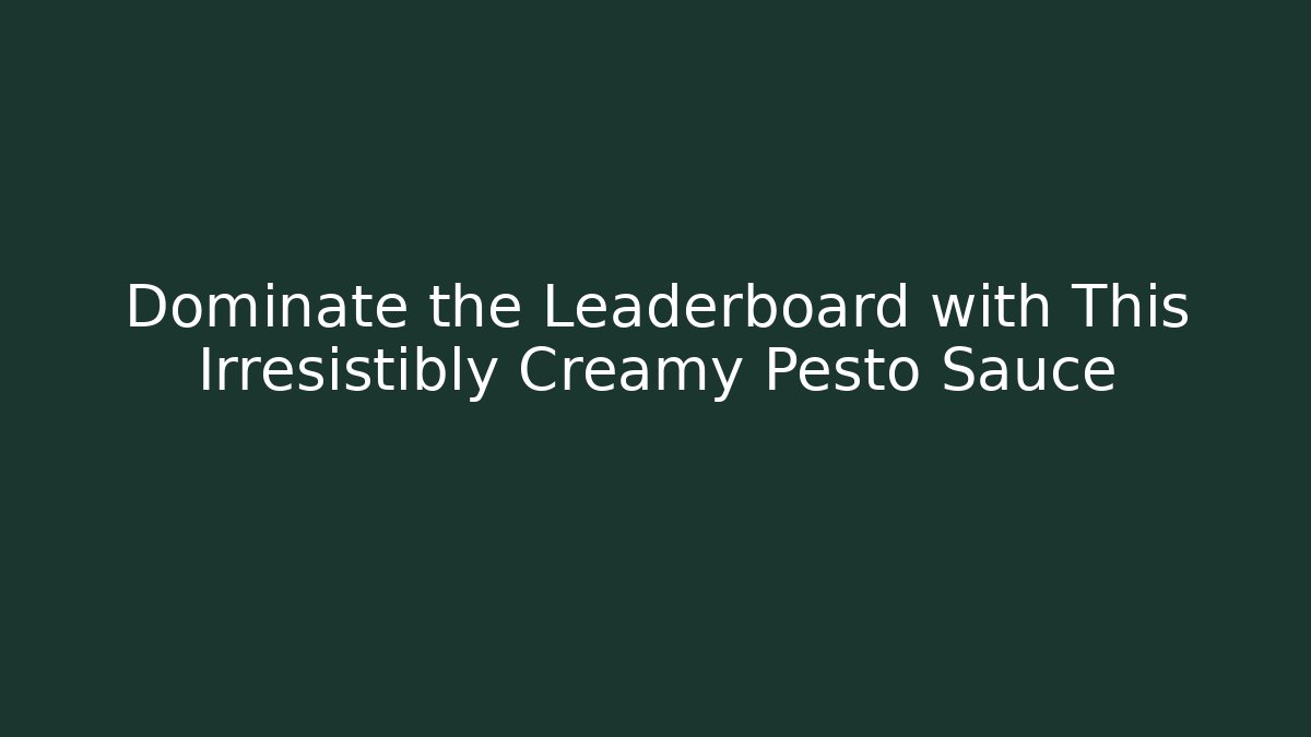 Dominate the Leaderboard with This Irresistibly Creamy Pesto Sauce