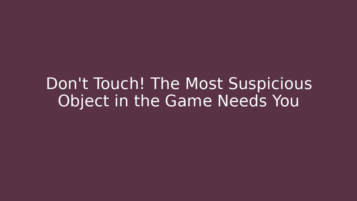 Don't Touch! The Most Suspicious Object in the Game Needs You