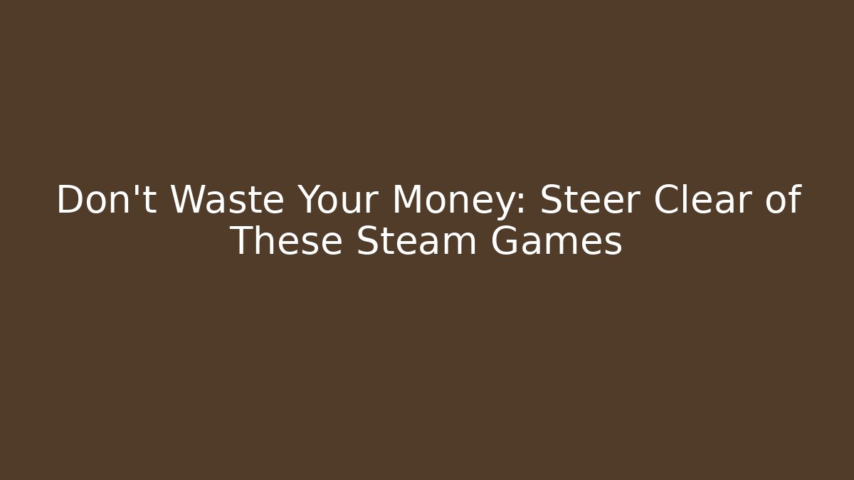 Don't Waste Your Money: Steer Clear of These Steam Games