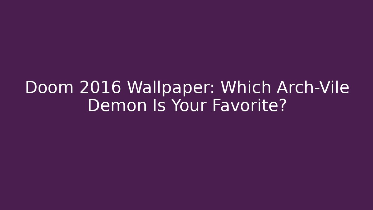 Doom 2016 Wallpaper: Which Arch-Vile Demon Is Your Favorite?