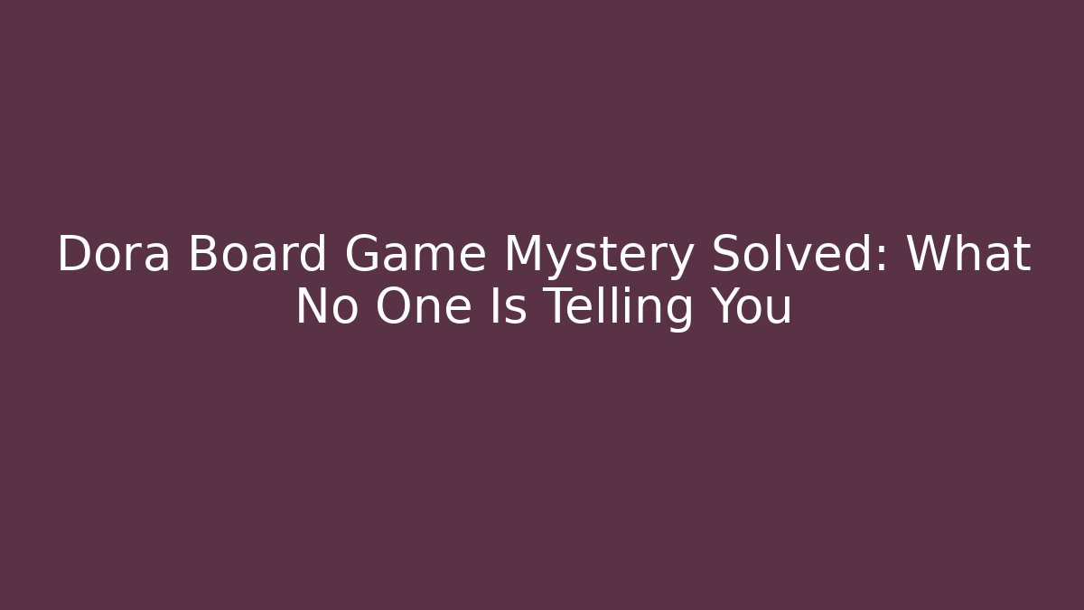 Dora Board Game Mystery Solved: What No One Is Telling You