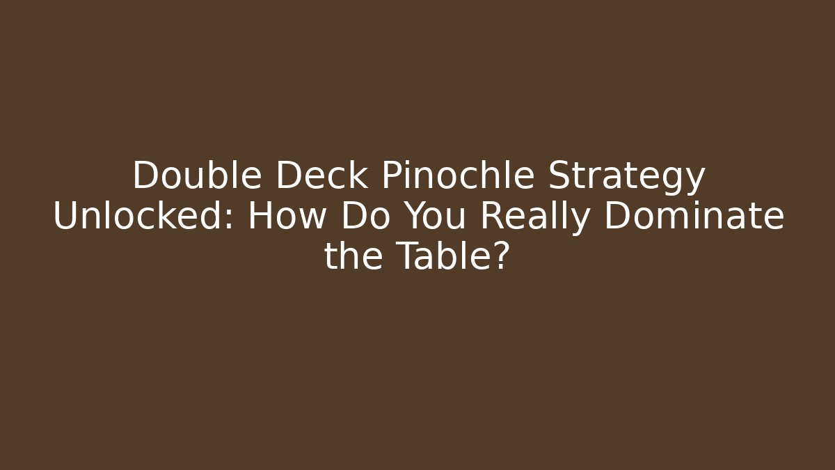 Double Deck Pinochle Strategy Unlocked: How Do You Really Dominate the Table?