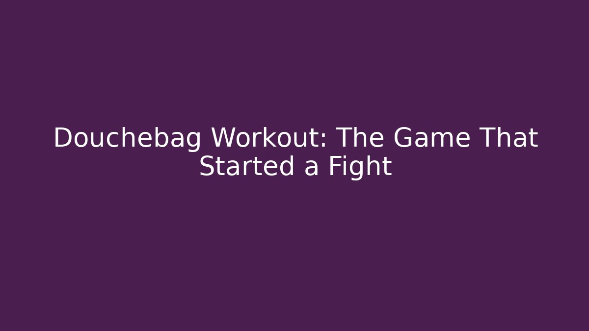 Douchebag Workout: The Game That Started a Fight