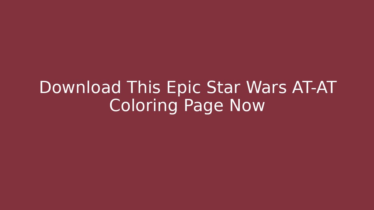 Download This Epic Star Wars AT-AT Coloring Page Now