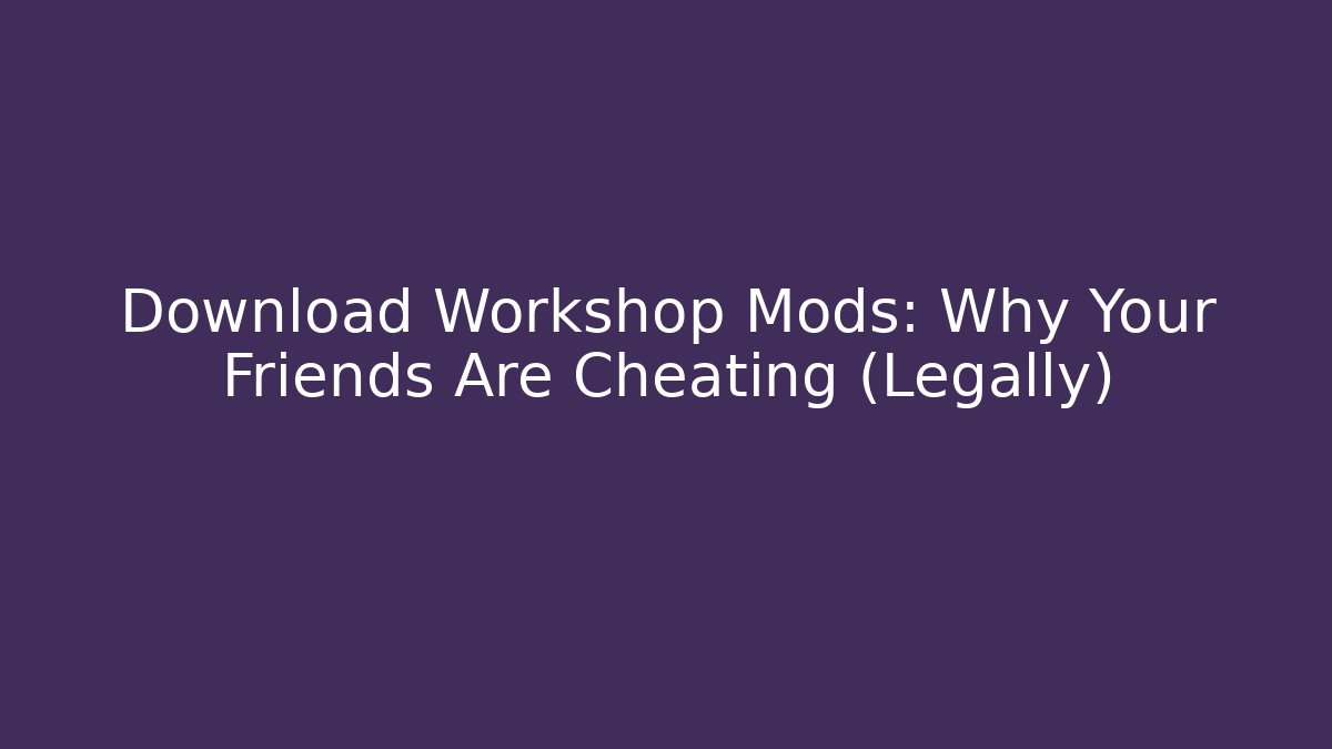 Download Workshop Mods: Why Your Friends Are Cheating (Legally)