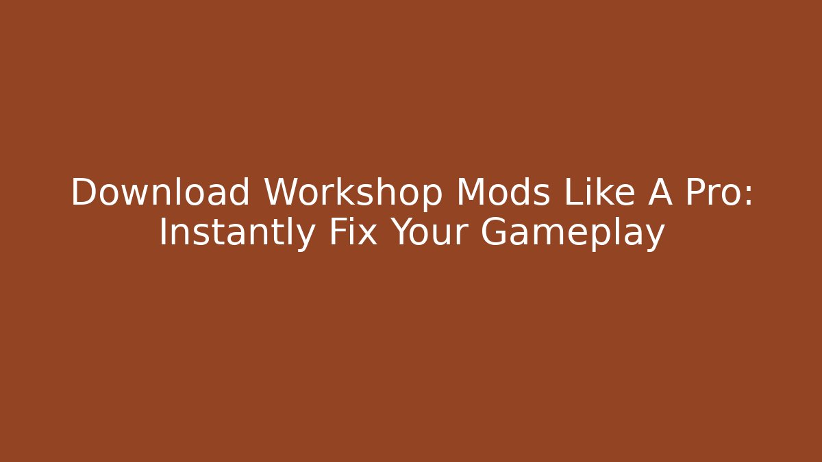 Download Workshop Mods Like A Pro: Instantly Fix Your Gameplay