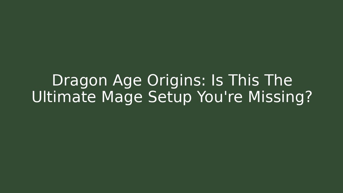 Dragon Age Origins: Is This The Ultimate Mage Setup You're Missing?