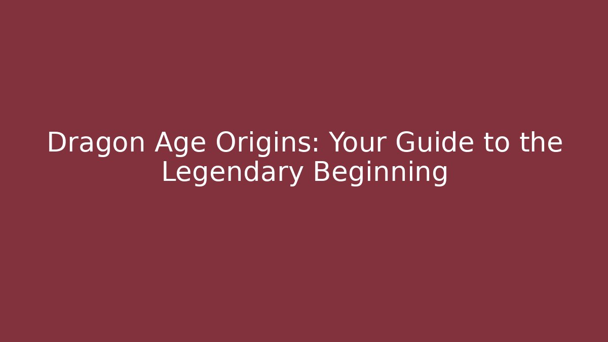 Dragon Age Origins: Your Guide to the Legendary Beginning