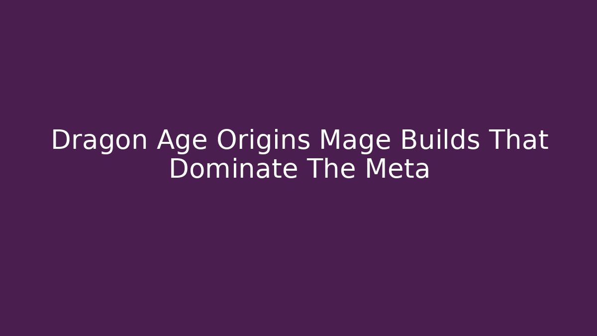 Dragon Age Origins Mage Builds That Dominate The Meta