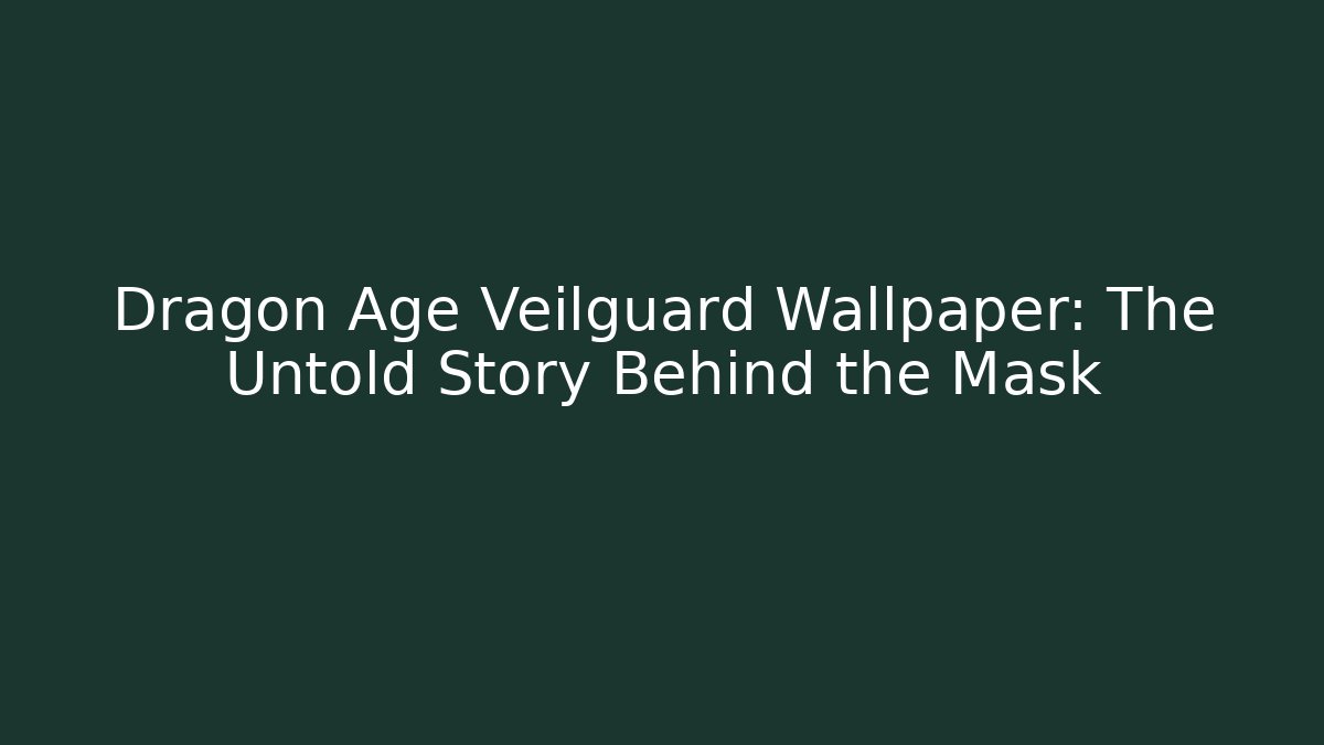Dragon Age Veilguard Wallpaper: The Untold Story Behind the Mask