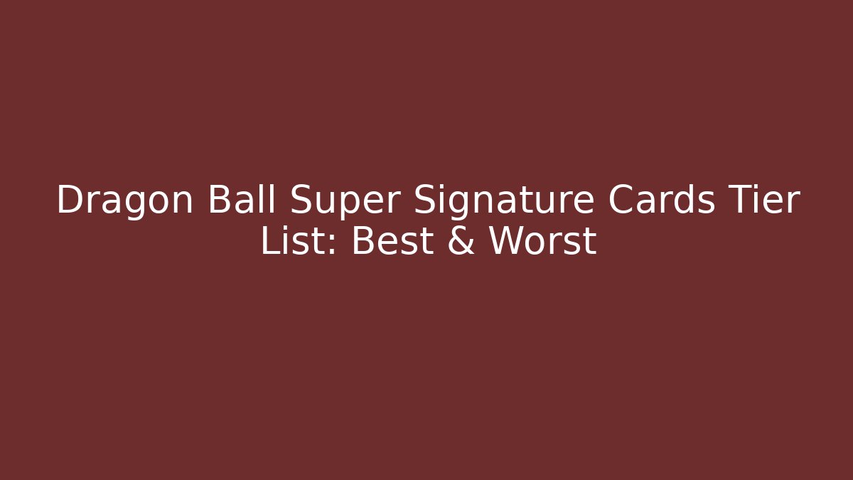 Dragon Ball Super Signature Cards Tier List: Best & Worst