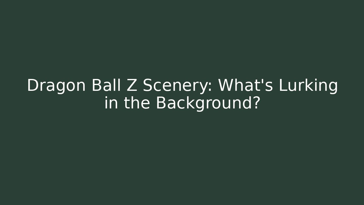 Dragon Ball Z Scenery: What's Lurking in the Background? - Sports History Weekly