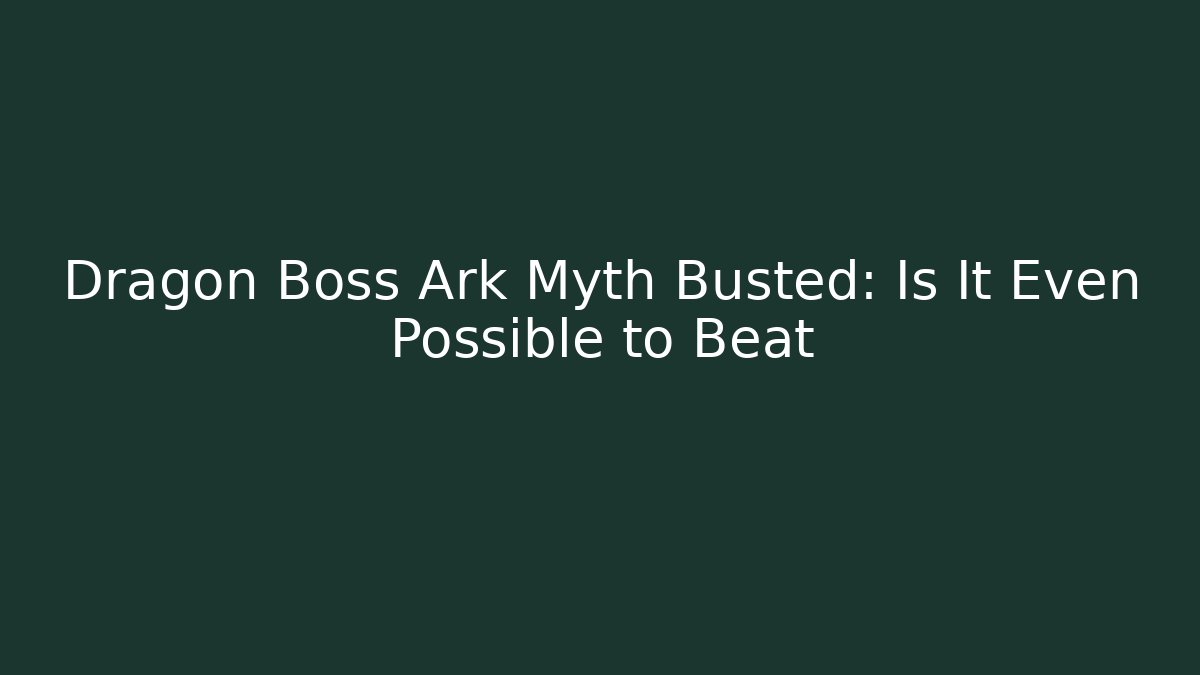 Dragon Boss Ark Myth Busted: Is It Even Possible to Beat