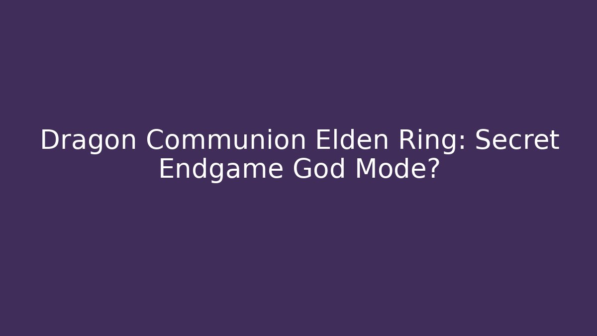 Dragon Communion Elden Ring: Secret Endgame God Mode?