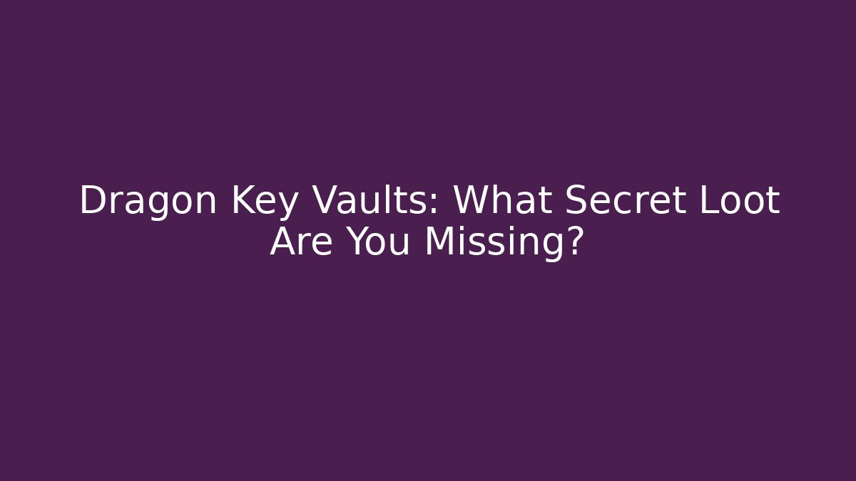 Dragon Key Vaults: What Secret Loot Are You Missing?