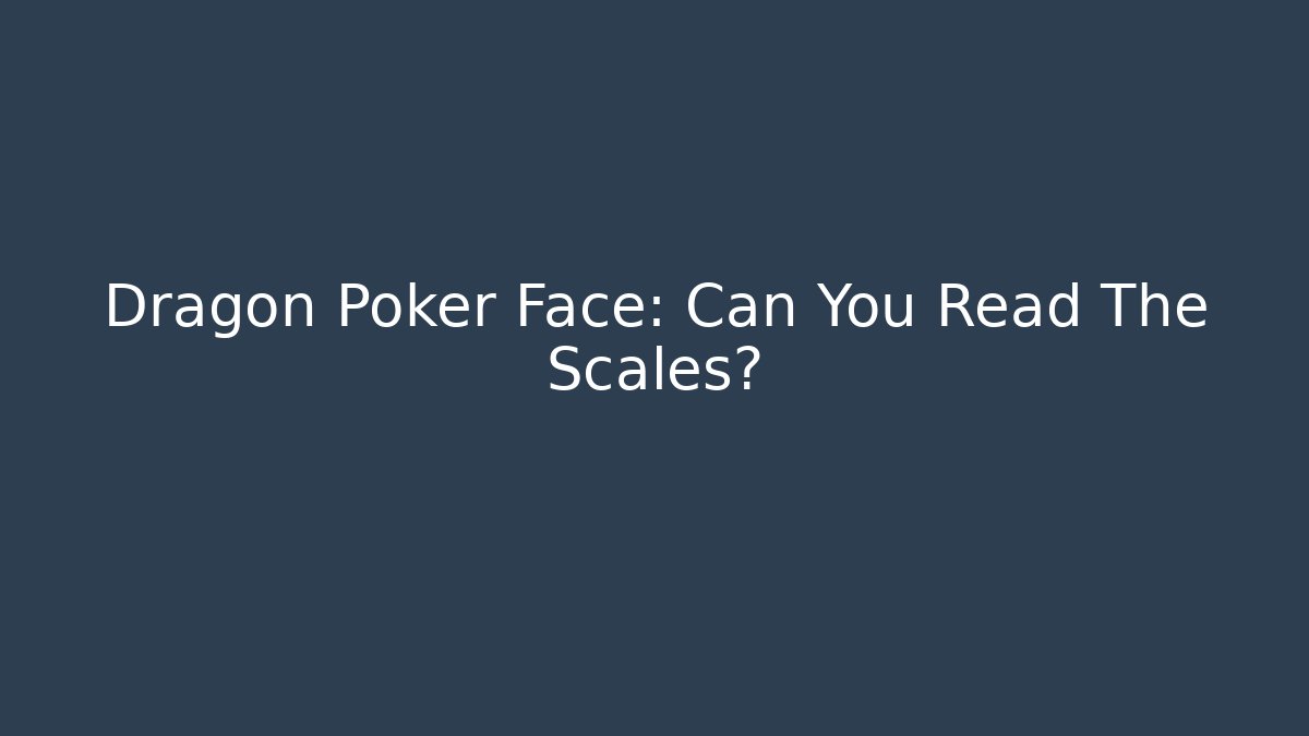 Dragon Poker Face: Can You Read The Scales?