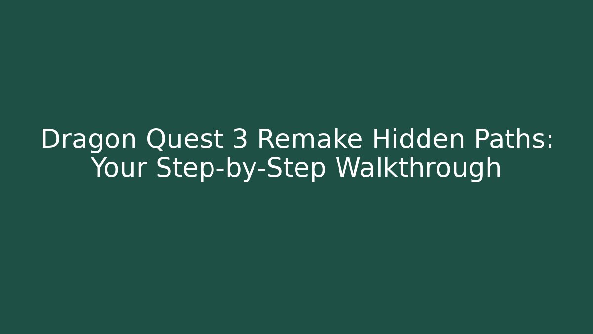 Dragon Quest 3 Remake Hidden Paths: Your Step-by-Step Walkthrough