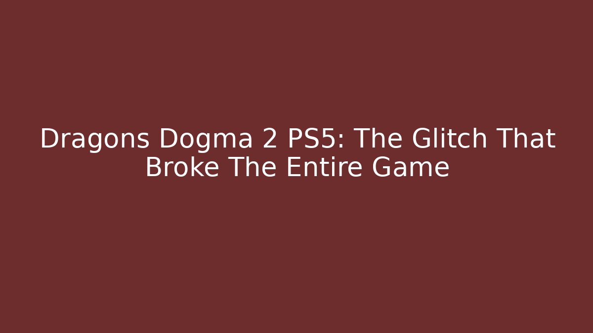 Dragons Dogma 2 PS5: The Glitch That Broke The Entire Game