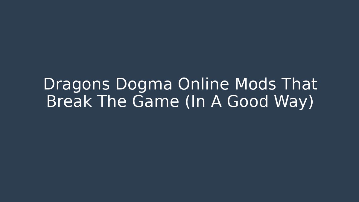 Dragons Dogma Online Mods That Break The Game (In A Good Way)
