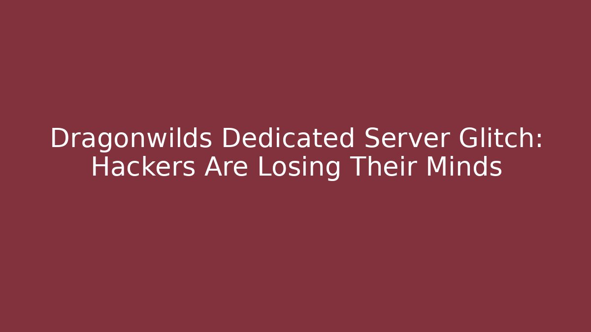 Dragonwilds Dedicated Server Glitch: Hackers Are Losing Their Minds - Sports History Weekly
