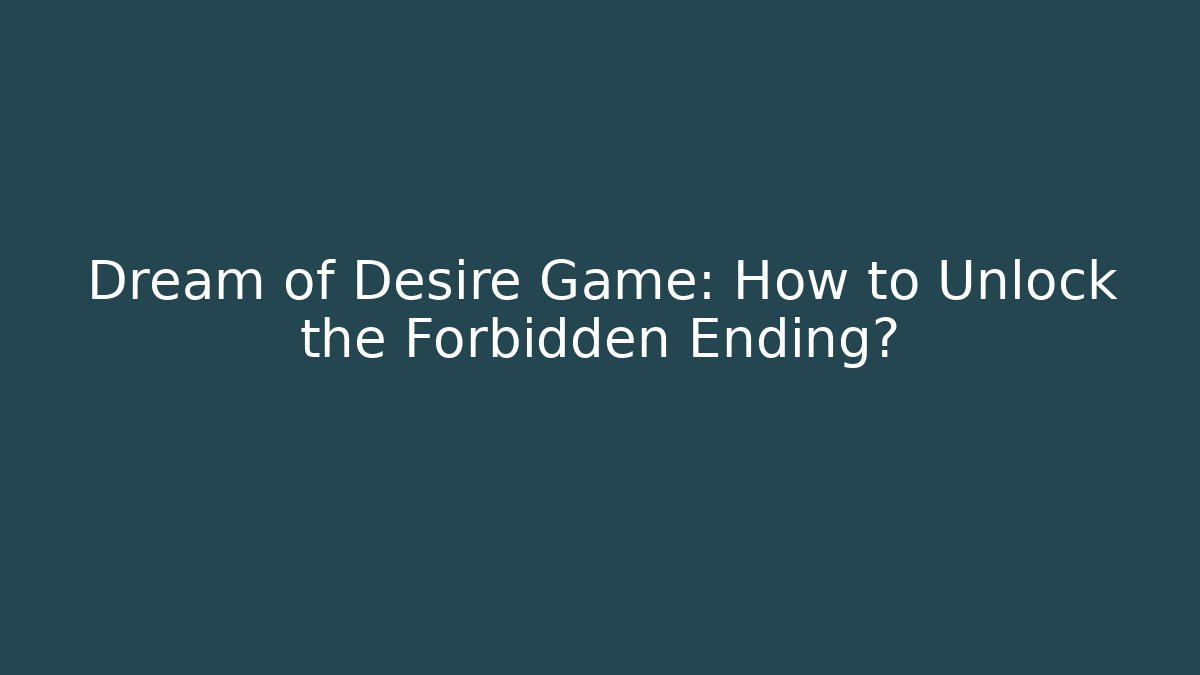 Dream of Desire Game: How to Unlock the Forbidden Ending?