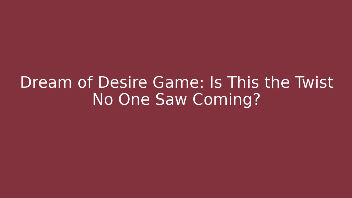 Dream of Desire Game: Is This the Twist No One Saw Coming?