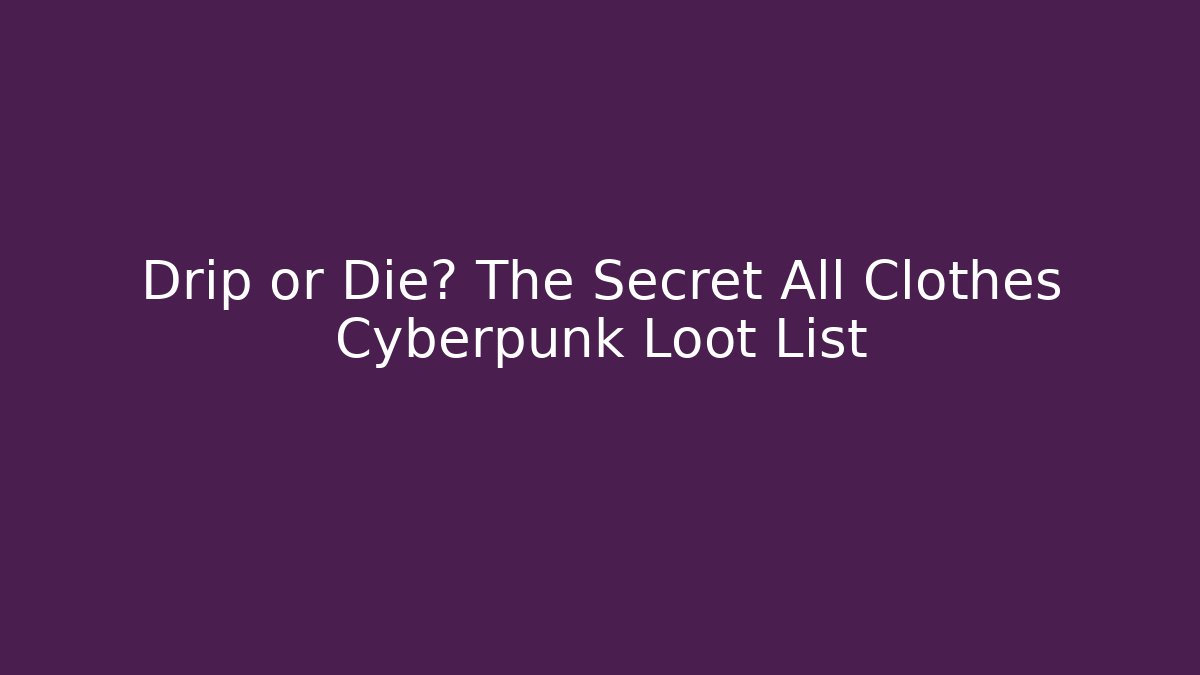 Drip or Die? The Secret All Clothes Cyberpunk Loot List