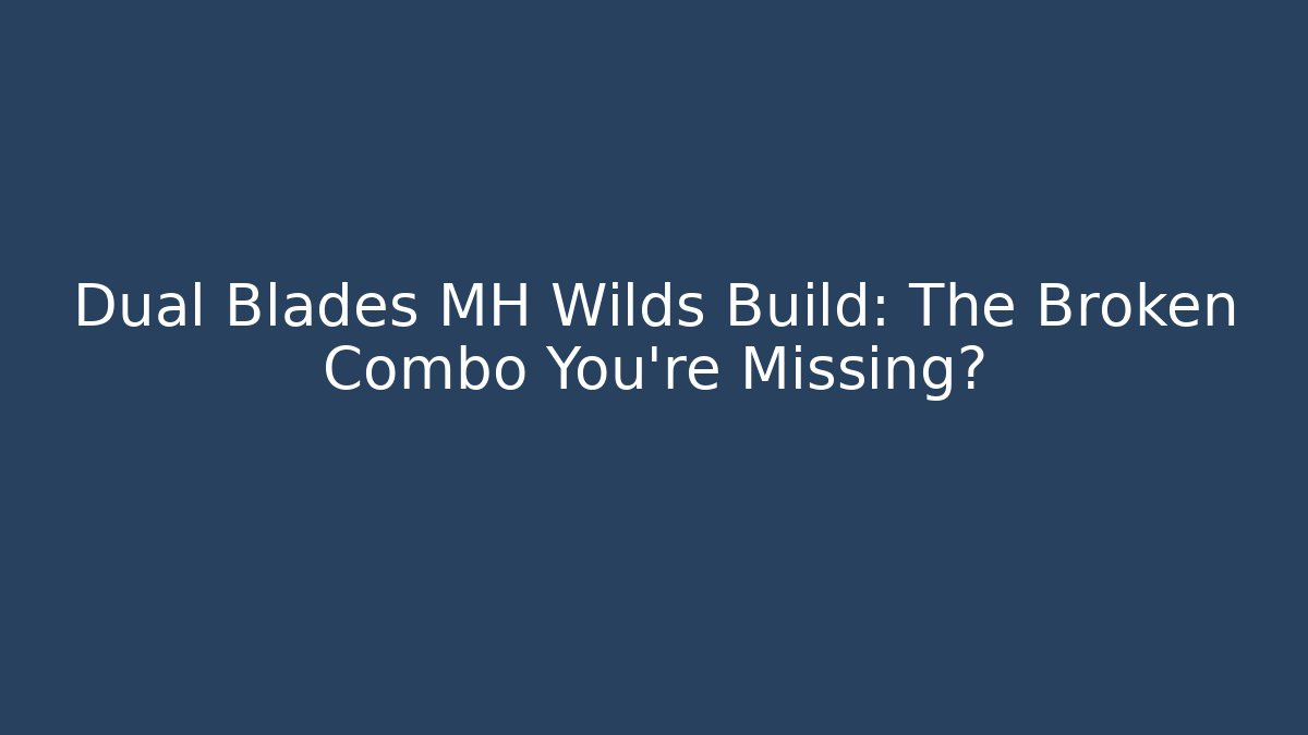Dual Blades MH Wilds Build: The Broken Combo You're Missing?