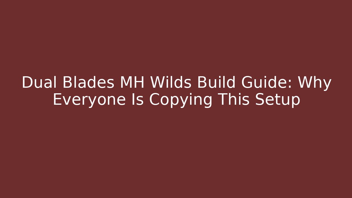 Dual Blades MH Wilds Build Guide: Why Everyone Is Copying This Setup
