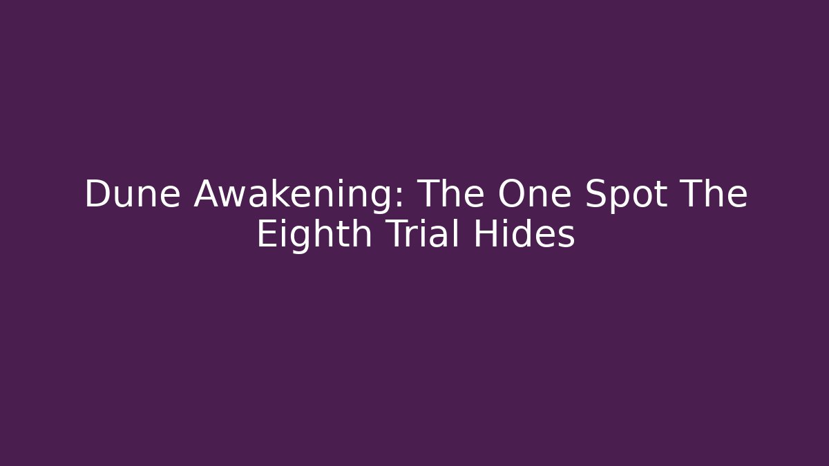Dune Awakening: The One Spot The Eighth Trial Hides