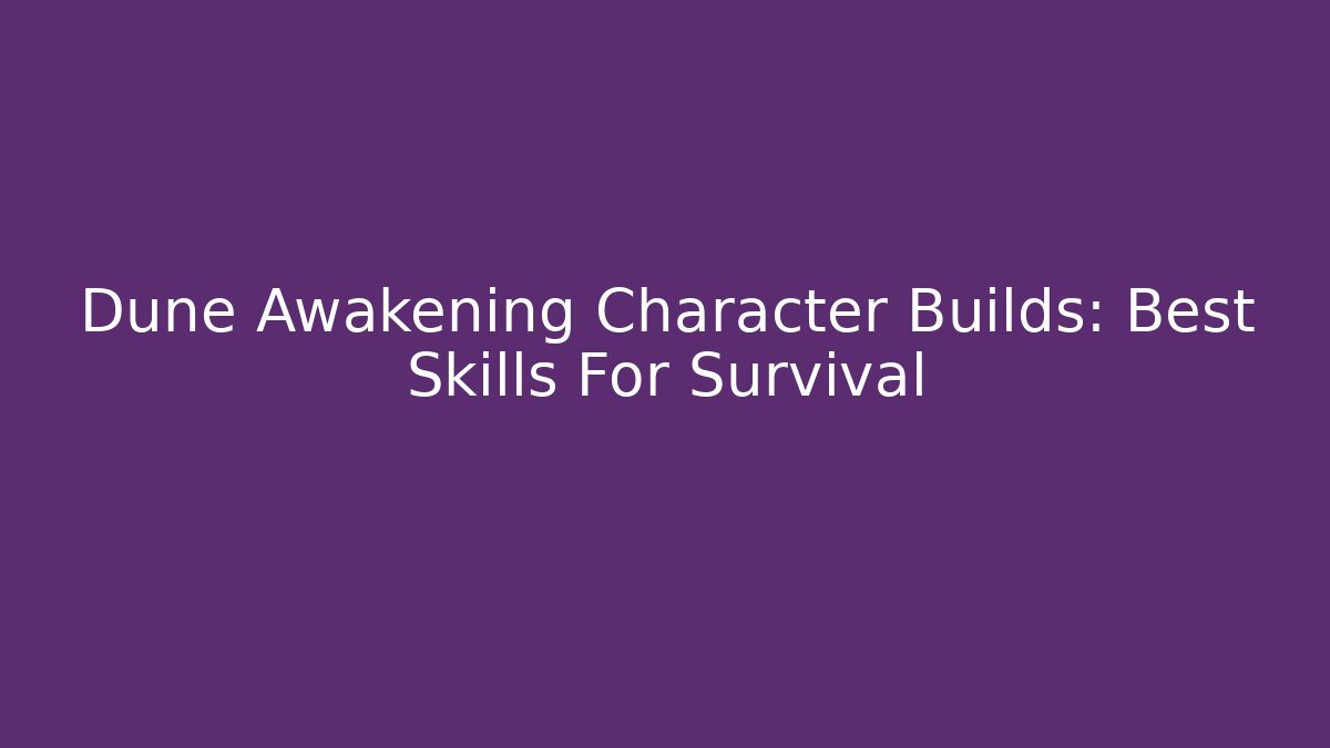 Dune Awakening Character Builds: Best Skills For Survival - Sports History Weekly