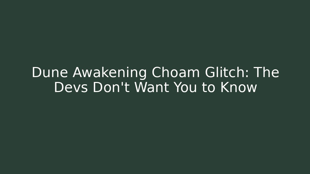 Dune Awakening Choam Glitch: The Devs Don't Want You to Know