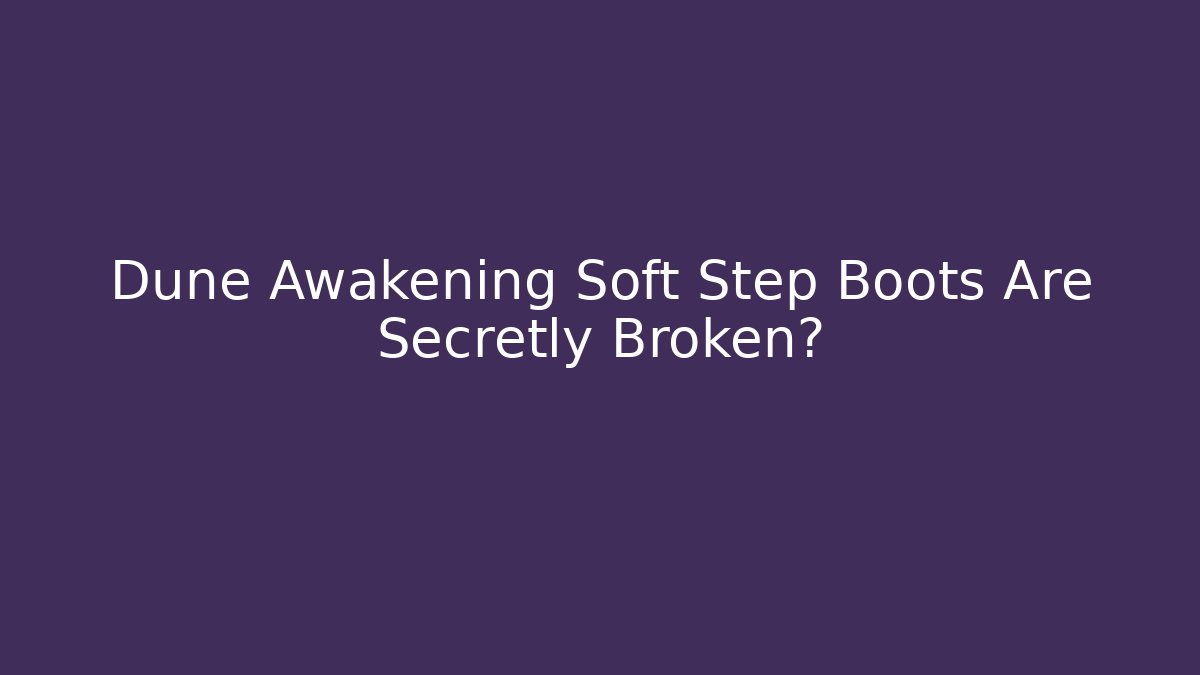 Dune Awakening Soft Step Boots Are Secretly Broken?