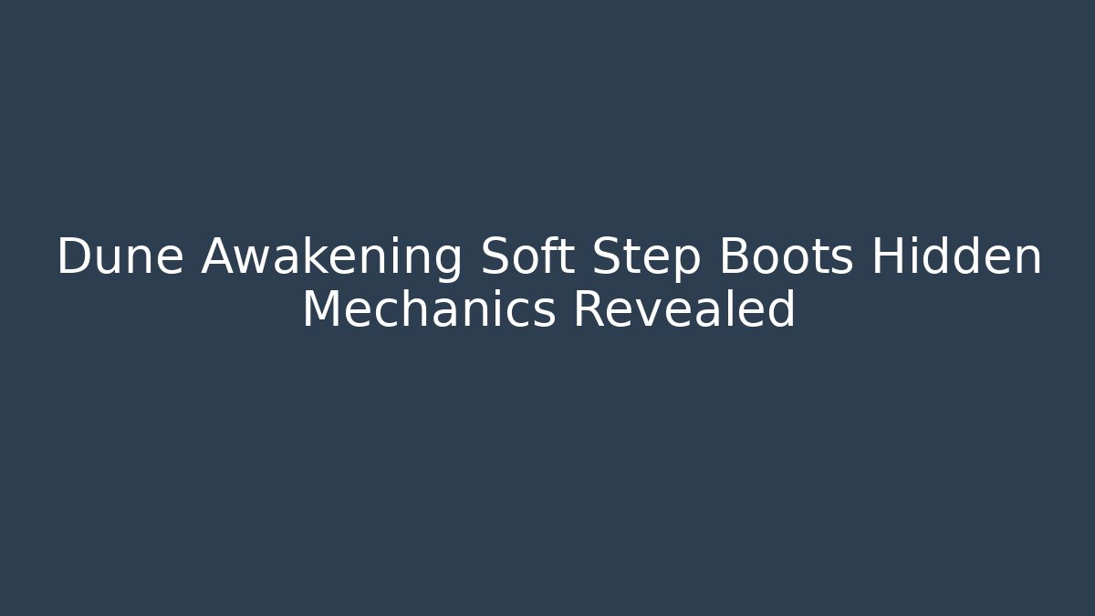 Dune Awakening Soft Step Boots Hidden Mechanics Revealed
