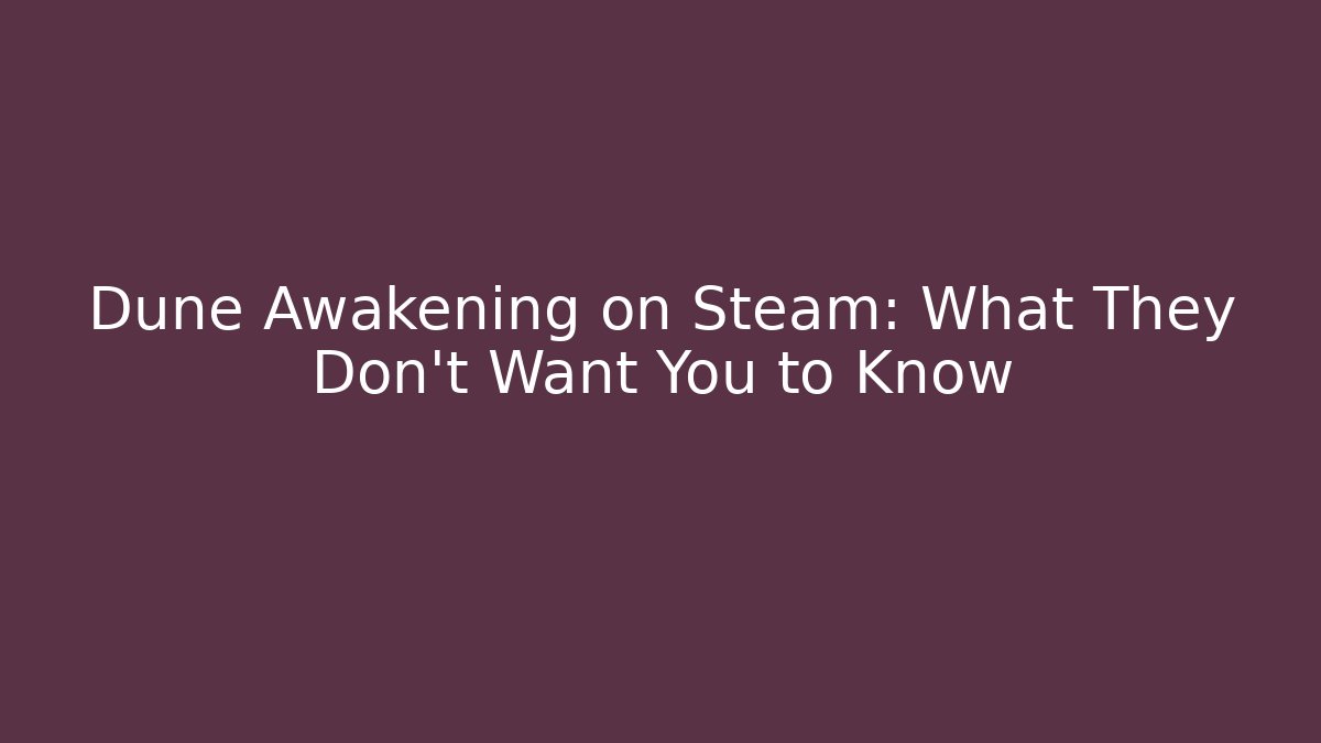 Dune Awakening on Steam: What They Don’t Want You to Know