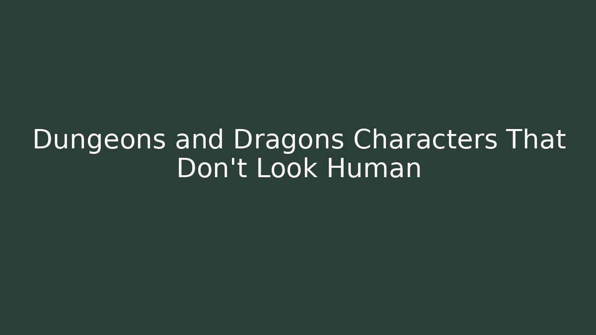 Dungeons and Dragons Characters That Don't Look Human
