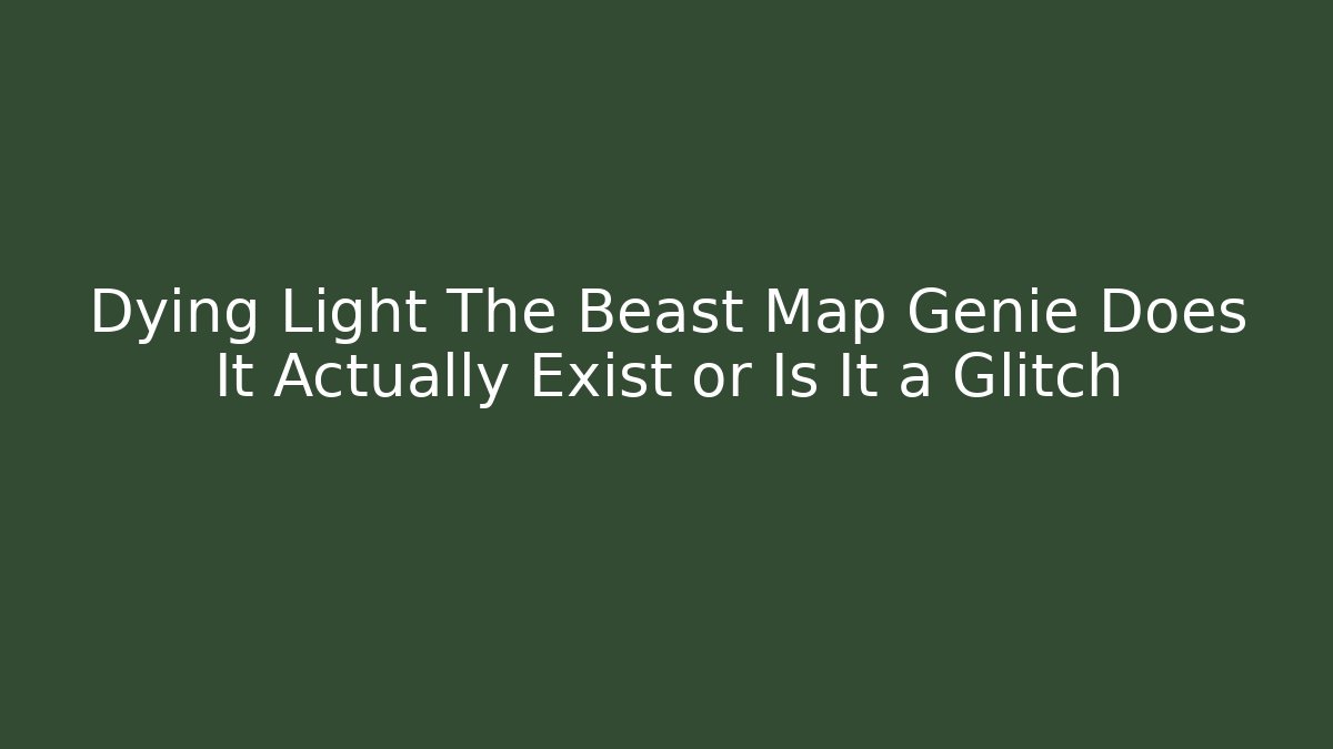 Dying Light The Beast Map Genie Does It Actually Exist or Is It a Glitch